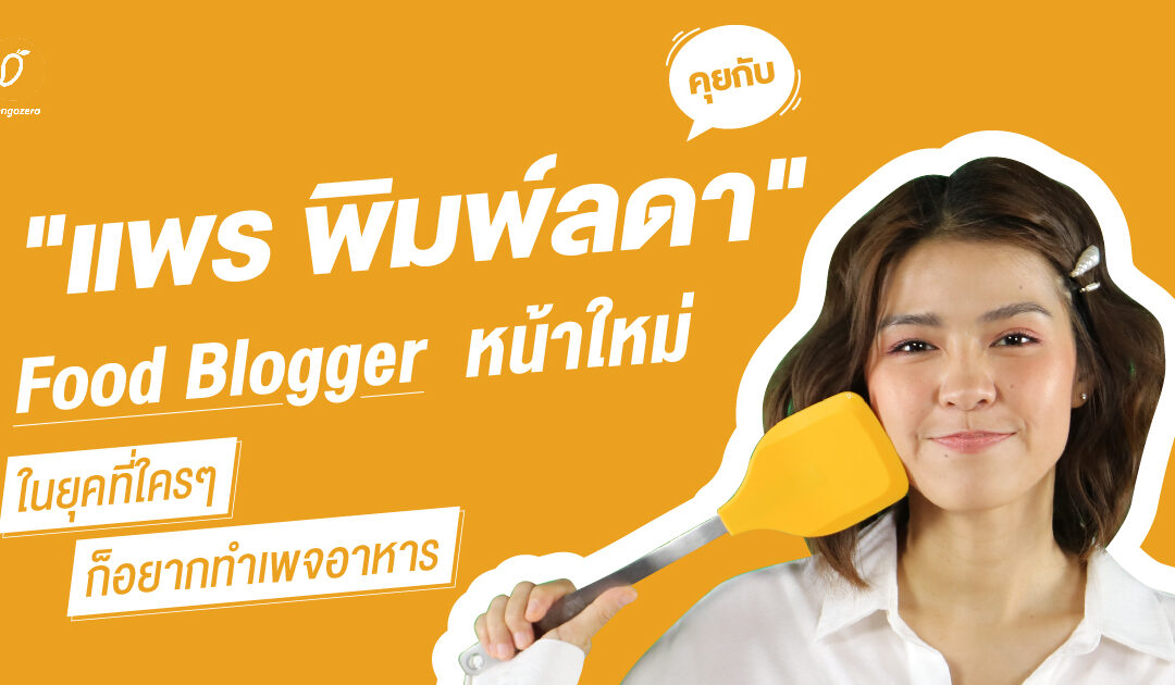 คุยกับ “แพร พิมพ์ลดา”  Food Blogger  หน้าใหม่  ในยุคที่ใครๆ ก็อยากทำเพจอาหาร