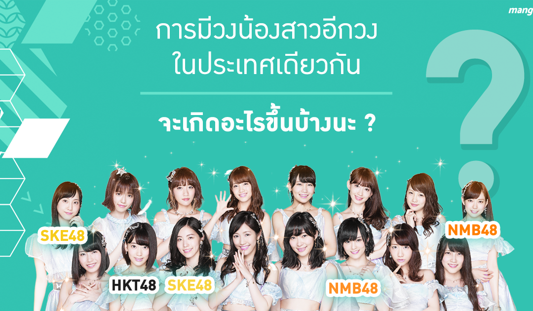 การมีวงน้องสาวในประเทศเดียวกัน (48Group) จะเกิดอะไรขึ้นบ้างนะ?