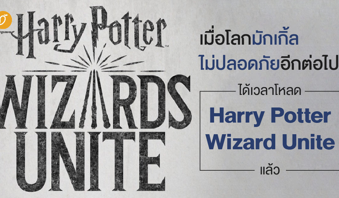 เมื่อโลกมักเกิ้ลไม่ปลอดภัยอีกต่อไป ได้เวลาโหลด Harry Potter Wizard Unite แล้ว