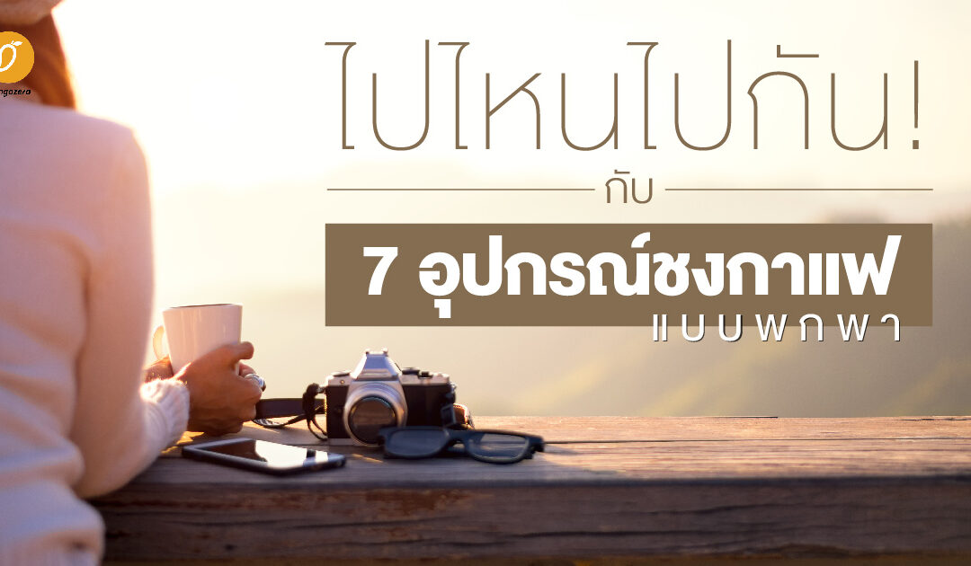 ไปไหนไปกัน! กับ 7 อุปกรณ์ชงกาแฟแบบพกพา