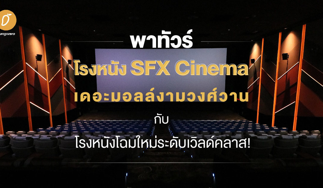 พาทัวร์ โรงหนัง SFX Cinema เดอะมอลล์งามวงศ์วาน กับโรงหนังโฉมใหม่ระดับเวิลด์คลาส!