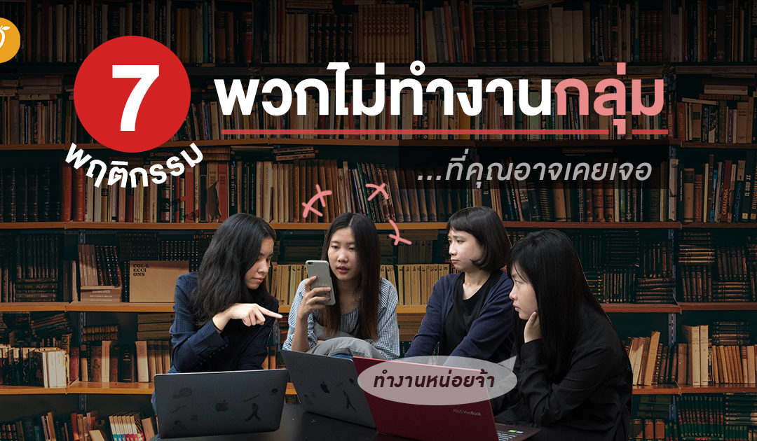 7 พฤติกรรมพวกไม่ทำงานกลุ่ม…ที่คุณอาจเคยเจอ