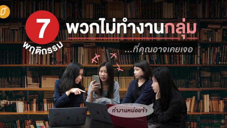 7 พฤติกรรมพวกไม่ทำงานกลุ่ม...ที่คุณอาจเคยเจอ