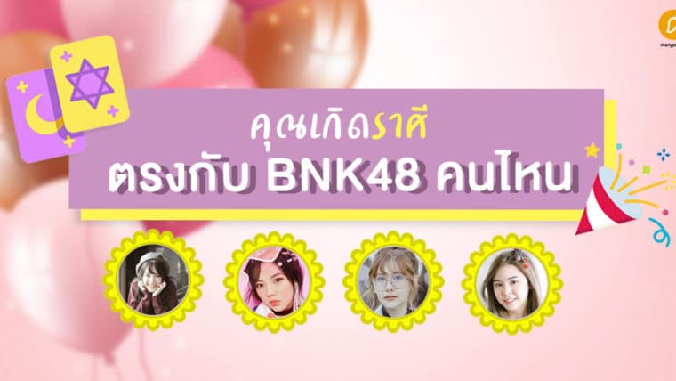 คุณเกิดราศีตรงกับ BNK48 คนไหน ตรงกับโอชิเราไหมนะ