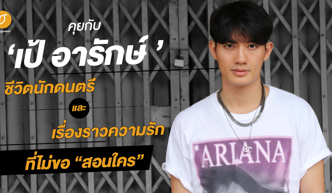 คุยกับ ‘เป้-อารักษ์’ ชีวิตนักดนตรีและเรื่องราวความรักที่ไม่ขอ “สอนใคร”