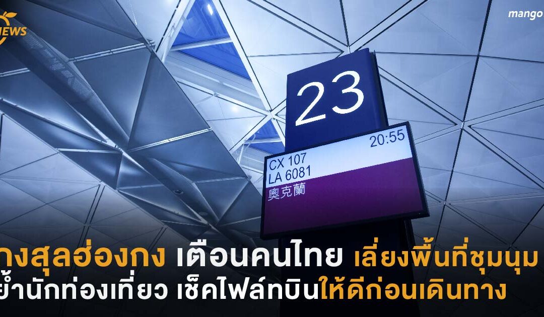 กงสุลฮ่องกง เตือนคนไทยเลี่ยงพื้นที่ชุมนุม ย้ำนักท่องเที่ยวเช็คไฟล์ทสายการบินให้ดีก่อนเดินทาง