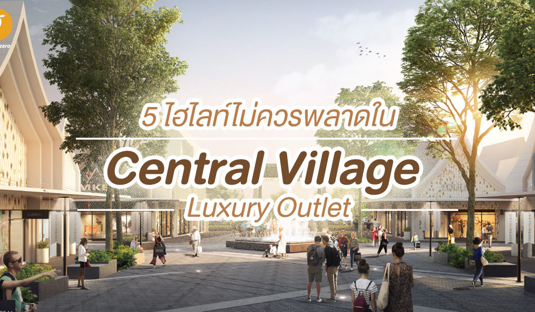 5 ไฮไลท์ไม่ควรพลาดใน Central Village – Luxury Outlet แห่งแรกของไทย