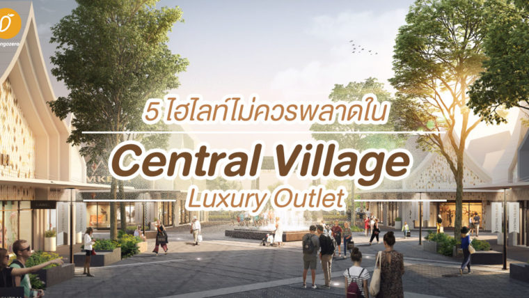 5 ไฮไลท์ไม่ควรพลาดใน Central Village - Luxury Outlet แห่งแรกของไทย