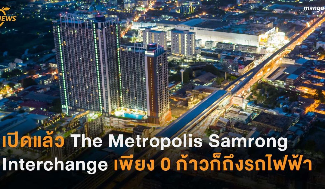 เปิดแล้ว The Metropolis Samrong Interchange เพียง 0 ก้าวก็ถึงรถไฟฟ้า