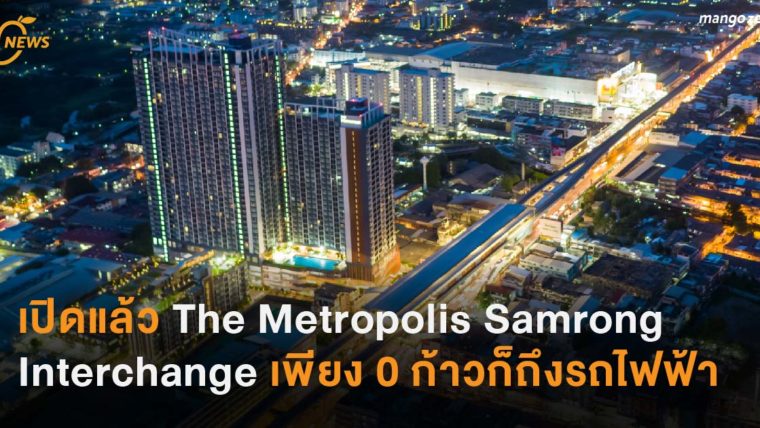 เปิดแล้ว The Metropolis Samrong Interchange เพียง 0 ก้าวก็ถึงรถไฟฟ้า