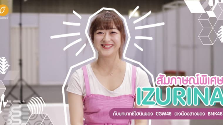 สัมภาษณ์พิเศษอิซึรินะ กับบทบาทชิไฮนินของ CGM48 (วงน้องสาวของ BNK48)