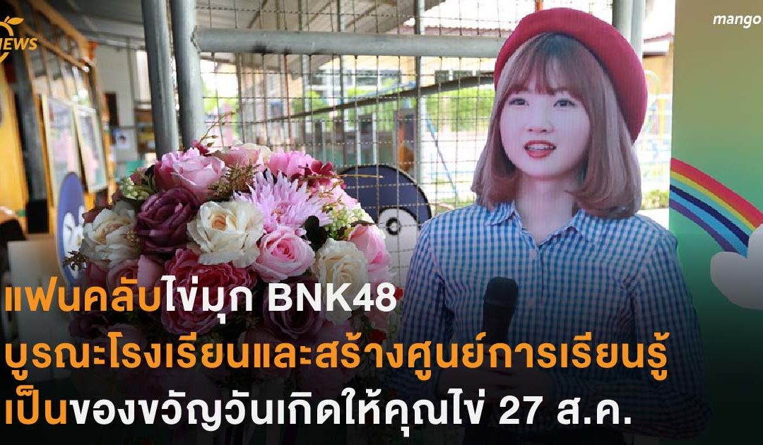 แฟนคลับไข่มุก BNK48 บูรณะโรงเรียนและสร้างศูนย์การเรียนรู้ เป็นของขวัญวันเกิดให้คุณไข่ 27 ส.ค.