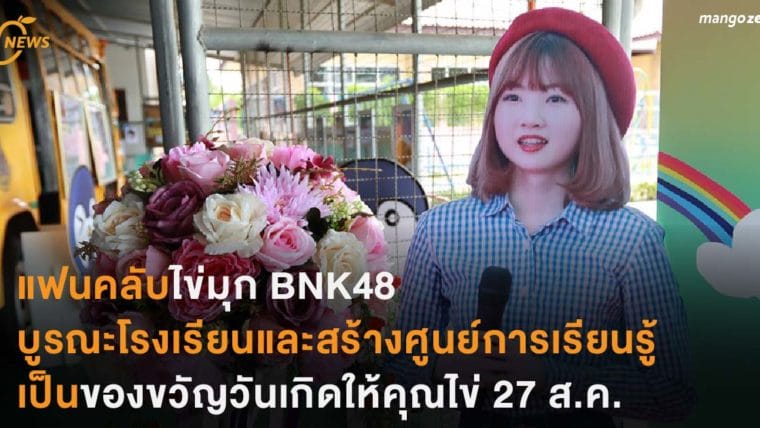 แฟนคลับไข่มุก BNK48 บูรณะโรงเรียนและสร้างศูนย์การเรียนรู้ เป็นของขวัญวันเกิดให้คุณไข่ 27 ส.ค.