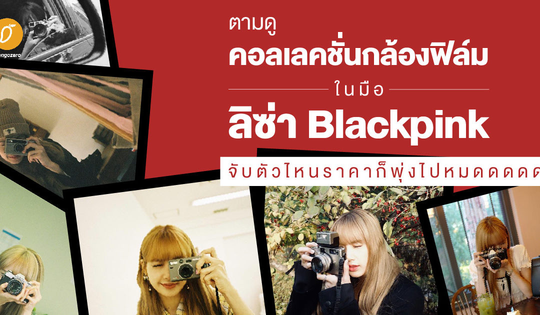 ตามดูคอลเลคชั่นกล้องฟิล์มในมือลิซ่า Blackpink จับตัวไหนราคาก็พุ่งไปหมดดด