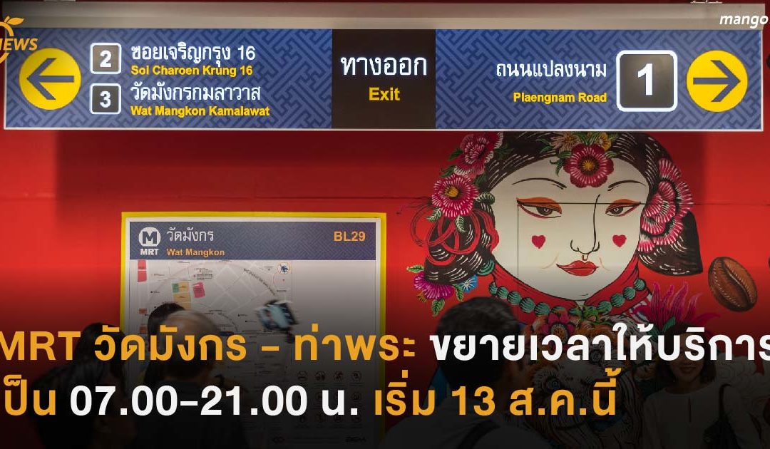 MRT วัดมังกร – ท่าพระ ขยายเวลาให้บริการเป็น 07.00-21.00 น. เริ่ม 13 ส.ค.นี้