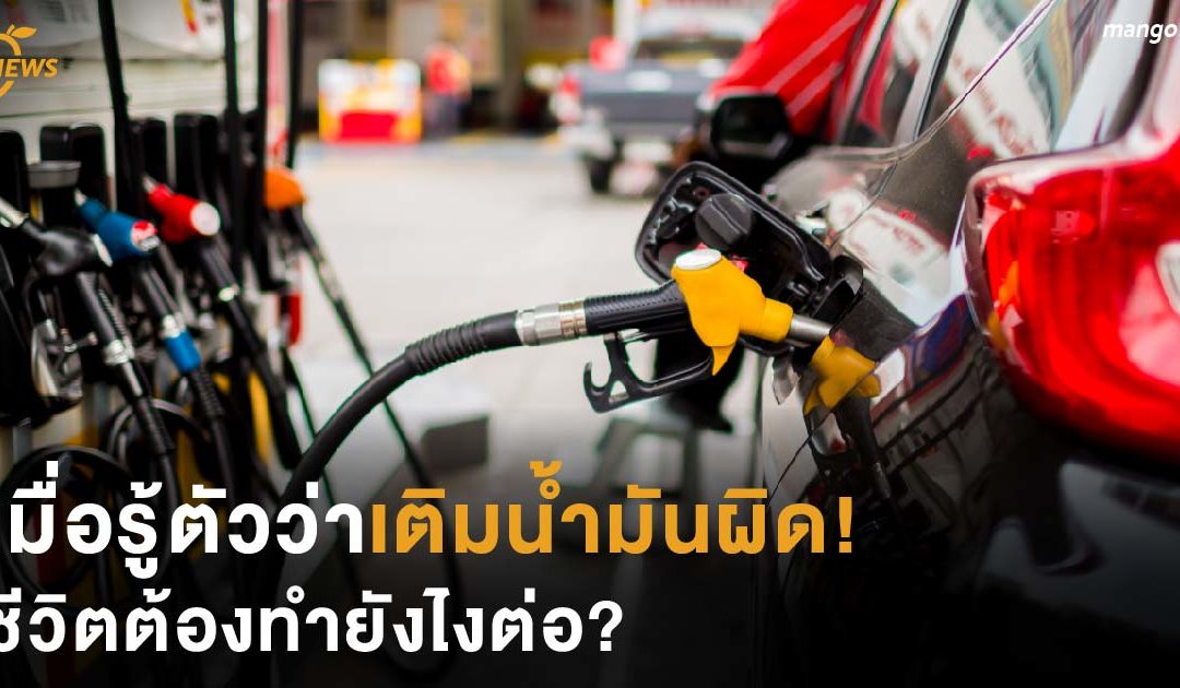 เมื่อรู้ว่าเติมน้ำมันผิด ชีวิตต้องทำยังไงต่อ?