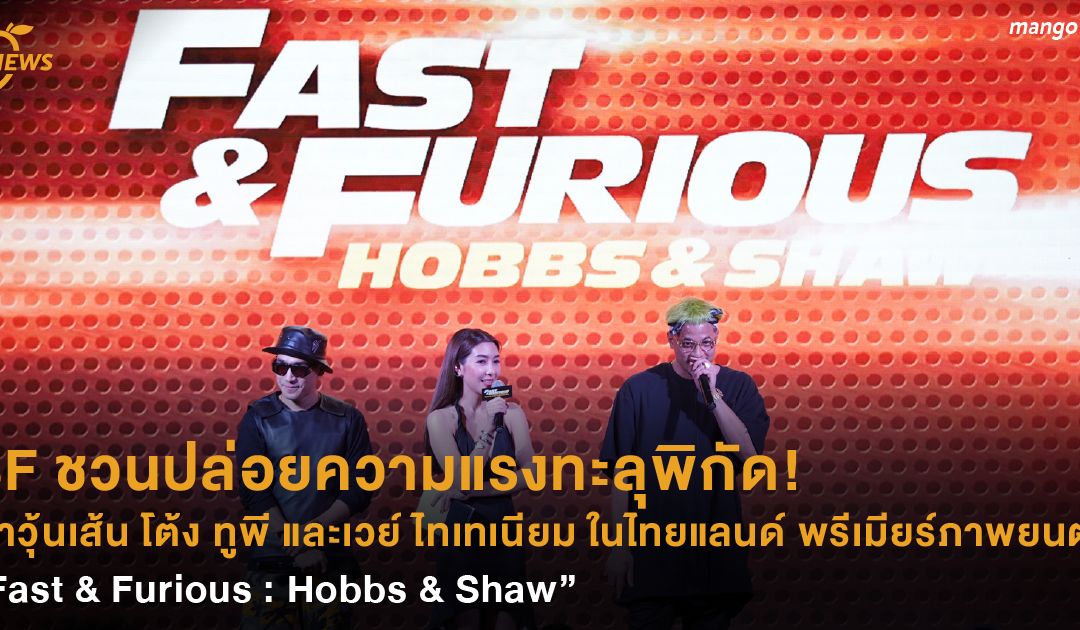 SF ชวนปล่อยความแรงทะลุพิกัด! พาวุ้นเส้น โต้ง ทูพี และเวย์ ไทเทเนียม ในไทยแลนด์ พรีเมียร์ภาพยนตร์ “Fast & Furious : Hobbs & Shaw”