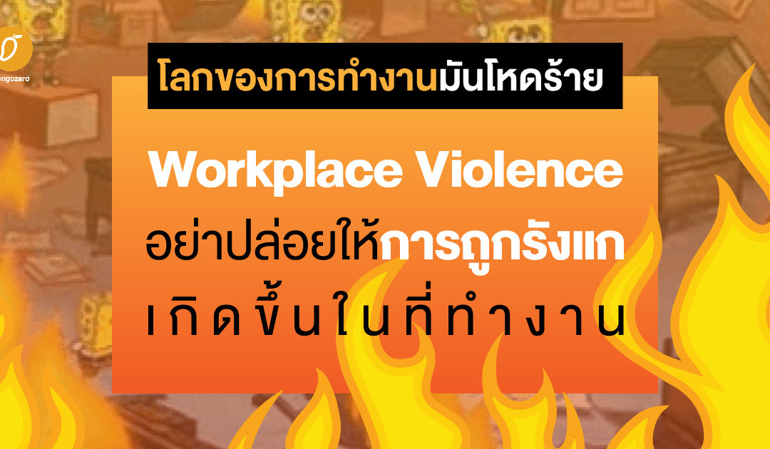 โลกของการทำงานมันโหดร้าย Workplace Violence อย่าปล่อยให้การถูกรังแกเกิดขึ้นในที่ทำงาน