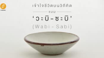 เข้าใจชีวิตบนวิถีคิดแบบ ‘วะบิ-ซะบิ’ (Wabi-Sabi)