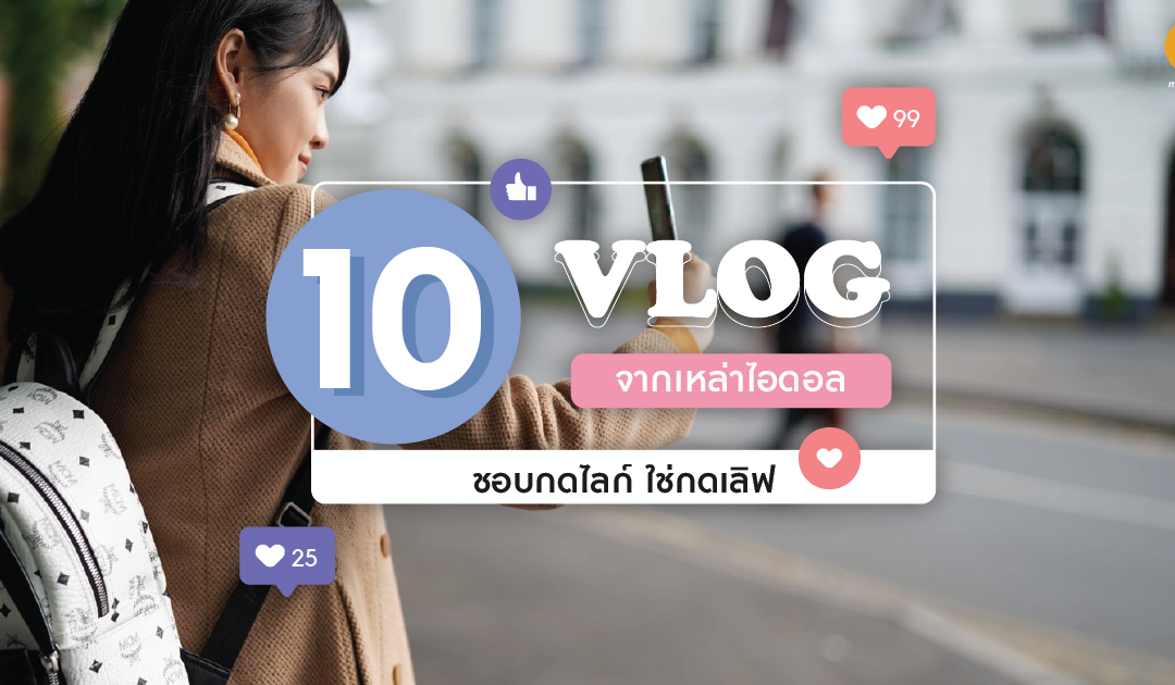 10 Vlog จากเหล่าไอดอล ชอบกดไลก์ ใช่กดเลิฟ