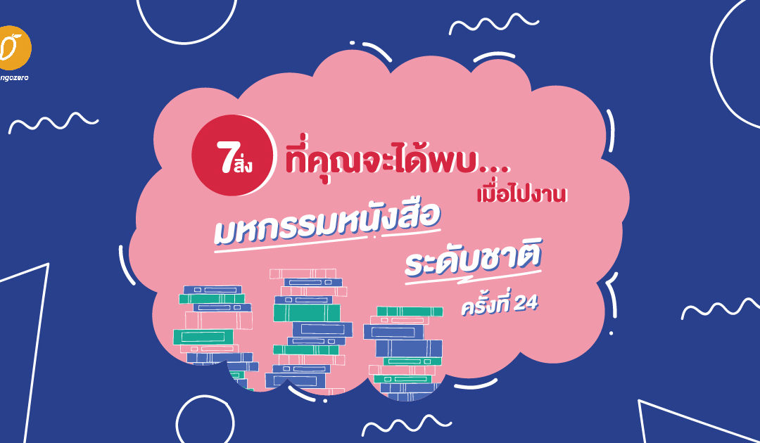 7 สิ่งที่คุณจะได้พบ…เมื่อไปงานมหกรรมหนังสือระดับชาติ ครั้งที่ 24