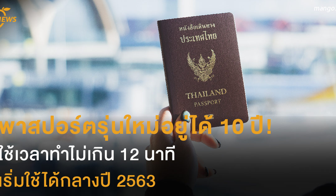 พาสปอร์ตรุ่นใหม่ อยู่ได้ 10 ปี ใช้เวลาทำไม่เกิน  12 นาที เริ่มใช้กลางปี 2563