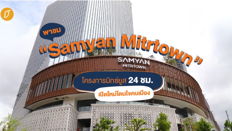 พาชม “Samyan Mitrtown” โครงการมิกซ์ยูส 24 ชม. เปิดใหม่ โดนใจคนเมือง