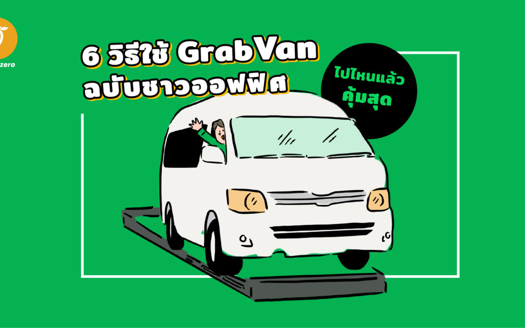 6 วิธีใช้ GrabVan ฉบับชาวออฟฟิศ ไปไหนแล้วคุ้มสุด