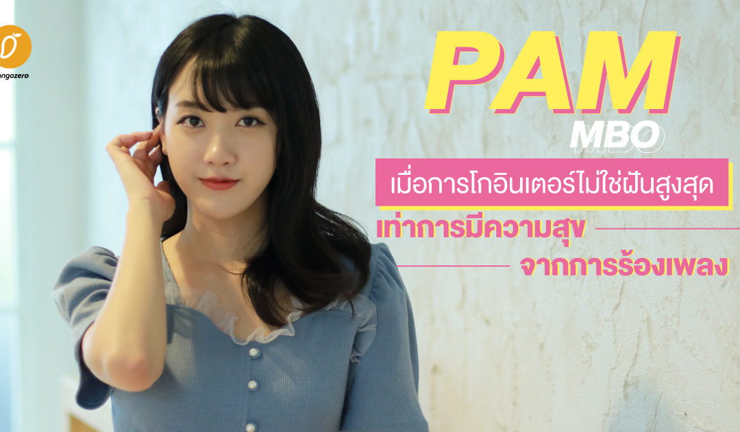 PAM MBO เมื่อการโกอินเตอร์ไม่ใช่ฝันสูงสุด เท่าการมีความสุขจากการร้องเพลง