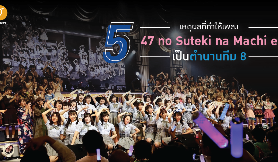 5 เหตุผลที่ทำให้เพลง 47 no Suteki na Machi e เป็นตำนานทีม 8 (AKB48)