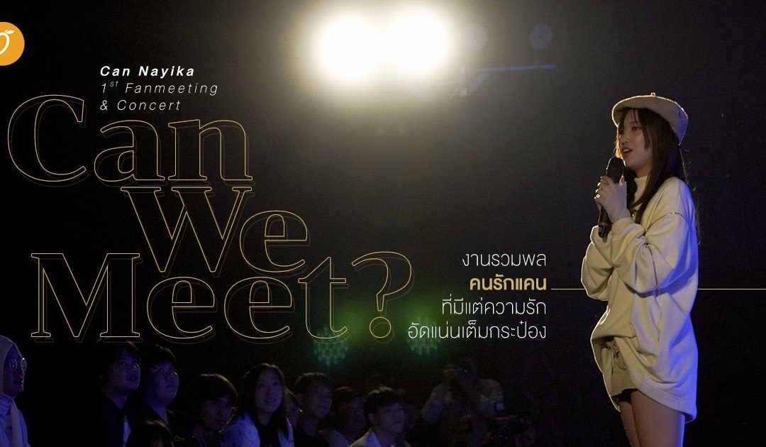 Can Nayika 1st Fanmeeting & Concert  ‘Can We Meet’ งานรวมพลคนรักแคนที่มีแต่ความรักอัดแน่นเต็มกระป๋อง