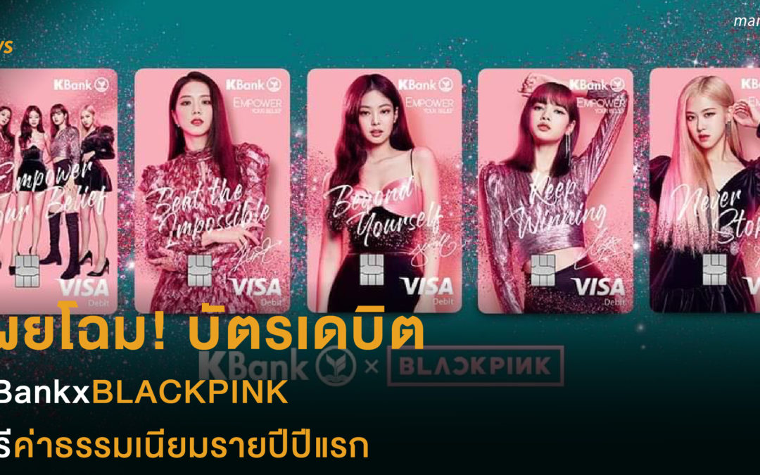 เผยโฉม! บัตรเดบิต KBankxBLACKPINK  ฟรีค่าธรรมเนียมรายปีในปีแรก  สมัครได้ทั้งในแอปฯและที่สาขา