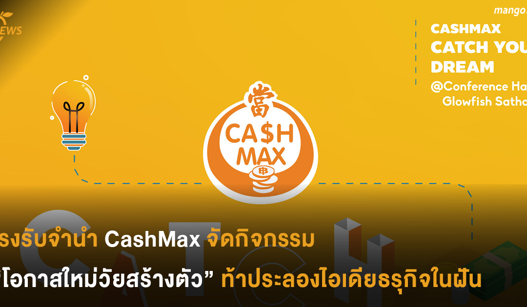 โรงรับจำนำ CashMax จัดกิจกรรม “โอกาสใหม่วัยสร้างตัว” ท้าประลองไอเดียธรุกิจในฝัน