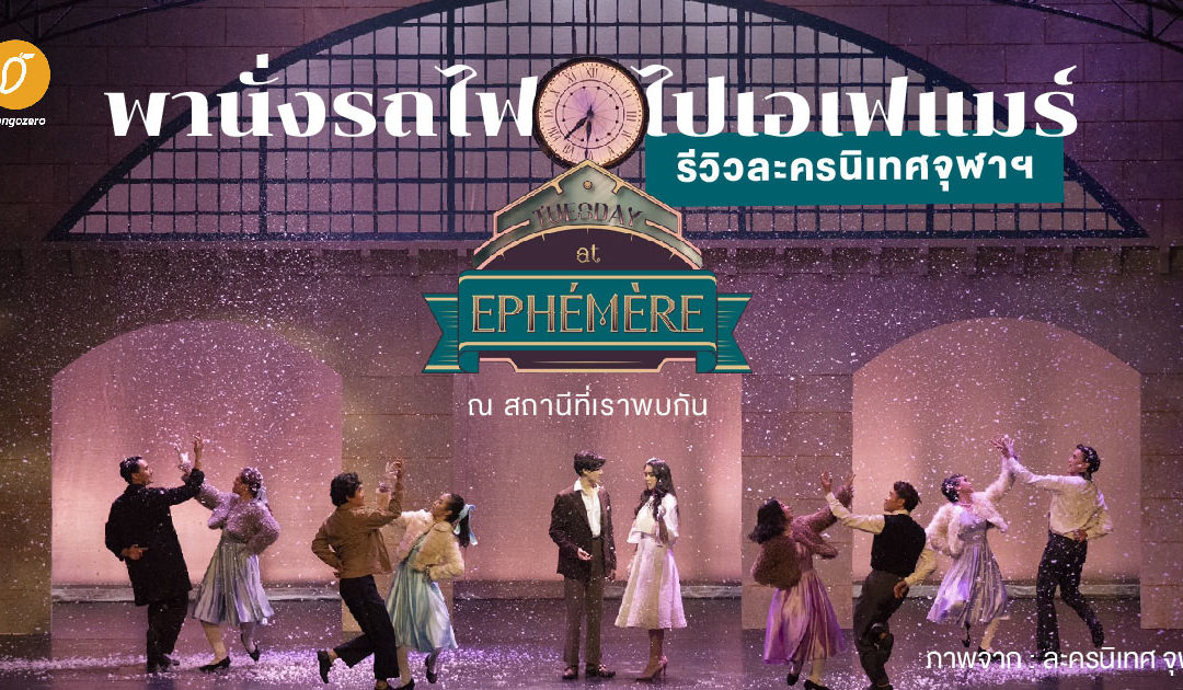 รีวิวละครนิเทศจุฬาฯ : พานั่งรถไฟไปเอเฟแมร์ “Tuesday At Ephémère ณ สถานีที่เราพบกัน”