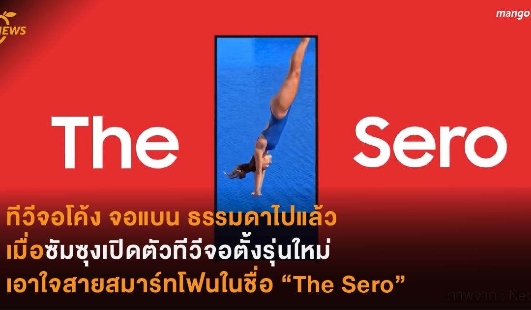 ทีวีจอโค้ง จอแบน ธรรมดาไปแล้ว  เมื่อซัมซุงเปิดตัวทีวีจอตั้งรุ่นใหม่  เอาใจสายสมาร์ทโฟนในชื่อ “The Sero”