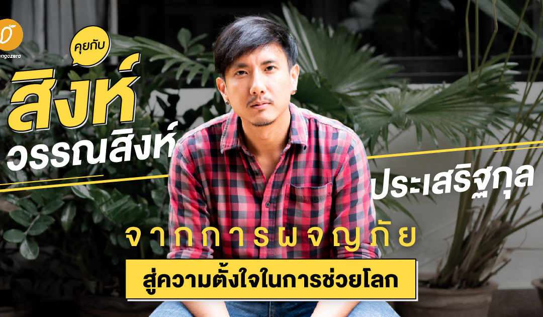 คุยกับสิงห์ วรรณสิงห์ ประเสริฐกุล จากการผจญภัยสู่ความตั้งใจในการช่วยโลก