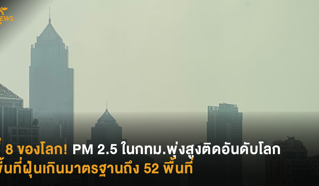 ที่ 8 ของโลก! PM 2.5 ในกทม.พุ่งสูงติดอันดับโลก พื้นที่ฝุ่นเกินมาตรฐานถึง 52 พื้นที่