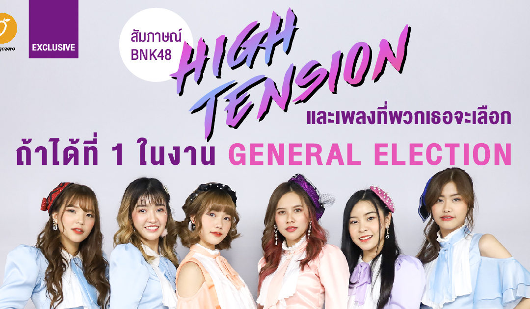 Exclusive – สัมภาษณ์ BNK48 : High Tension และเพลงที่พวกเธอจะเลือก ถ้าได้ที่ 1 ในงาน General Election