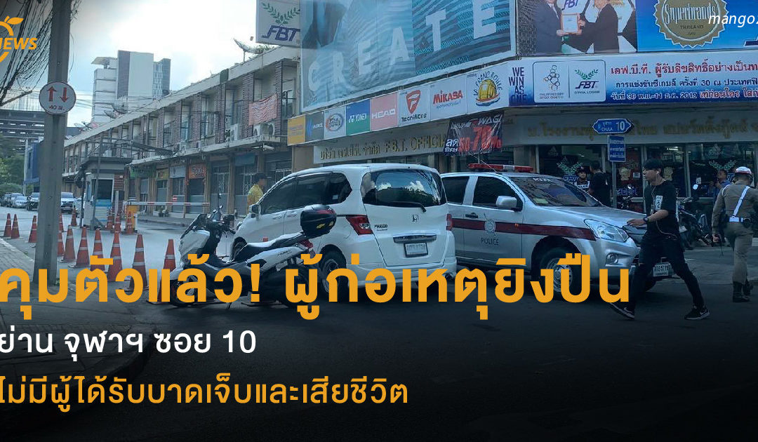 คุมตัวแล้ว! ผู้ก่อเหตุยิงปืน  ย่าน จุฬาฯ ซอย 10 ไม่มีผู้ได้รับบาดเจ็บและเสียชีวิต