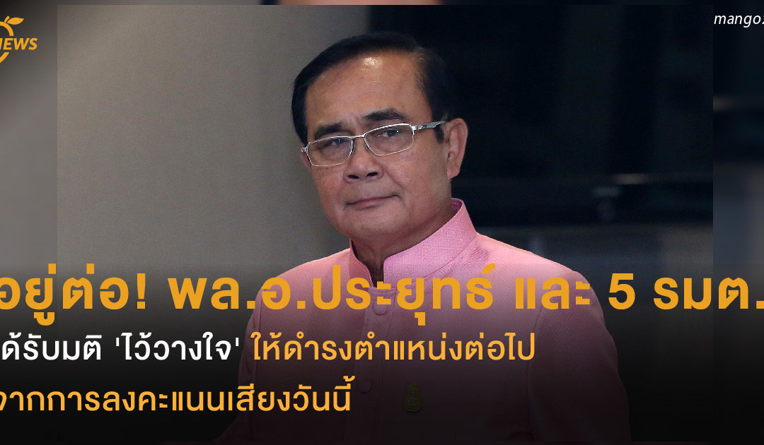 อยู่ต่อ! พล.อ.ประยุทธ์ และ 5 รัฐมนตรี ได้รับมติ ‘ไว้วางใจ’ ให้ดำรงตำแหน่งต่อไป จากการลงคะแนนเสียงวันนี้