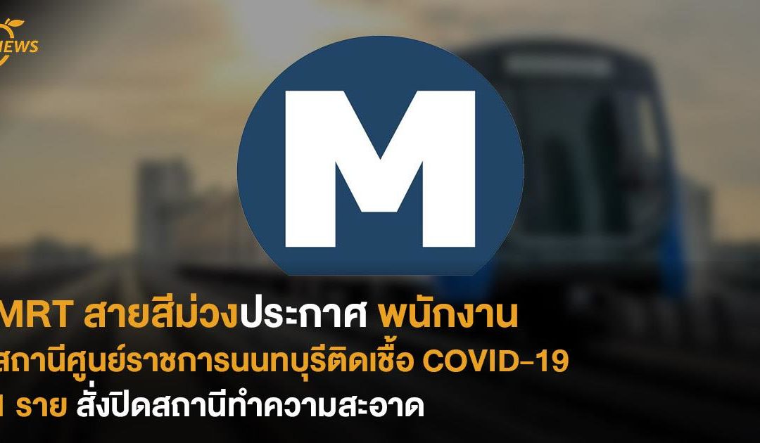MRT สายสีม่วงประกาศพนักงานสถานีศูนย์ราชการนนทบุรีติดเชื้อ COVID-19 แล้ว 1 ราย สั่งปิดสถานีทำความสะอาด