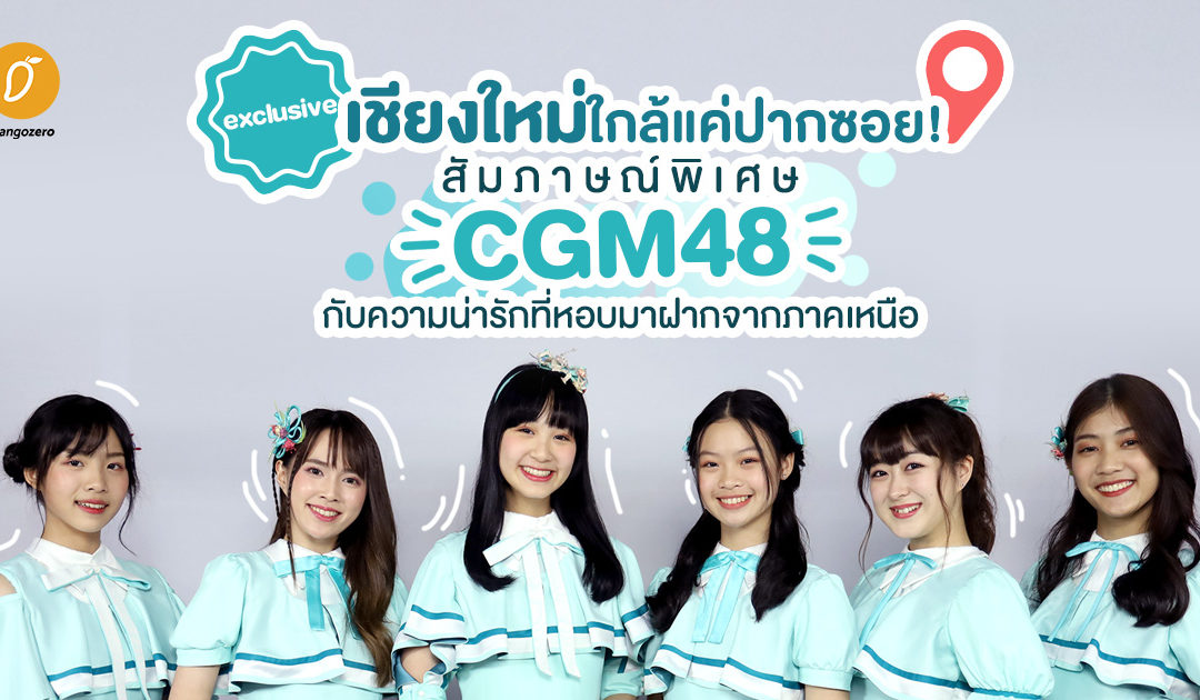 Exclusive – เชียงใหม่ใกล้แค่ปากซอย! สัมภาษณ์พิเศษ CGM48 กับความน่ารักที่หอบมาฝากจากภาคเหนือ