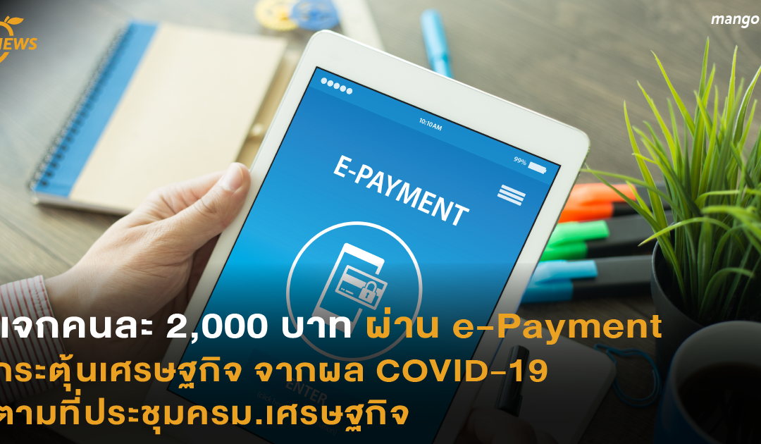 แจกคนละ 2,000 บาท ผ่านระบบอีเพย์เมนต์  กระตุ้นเศรษฐกิจ จากผล COVID-19  ตามที่ประชุมครม.เศรษฐกิจ