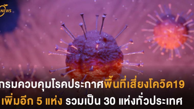 กรมควบคุมโรคประกาศพื้นที่เสี่ยงโควิด-19 เพิ่มอีก 5 แห่งเป็น 30 แห่งทั่วประเทศ