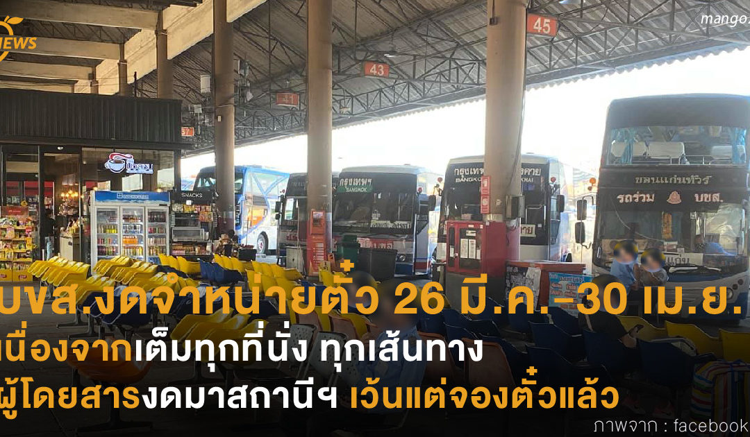 บขส.งดจำหน่ายตั๋วโดยสาร 26 มี.ค.-30 เม.ย.  เนื่องจากเต็มทุกที่นั่ง ทุกเส้นทาง  ผู้โดยสารงดมาสถานีฯ เว้นแต่จองตั๋วแล้ว