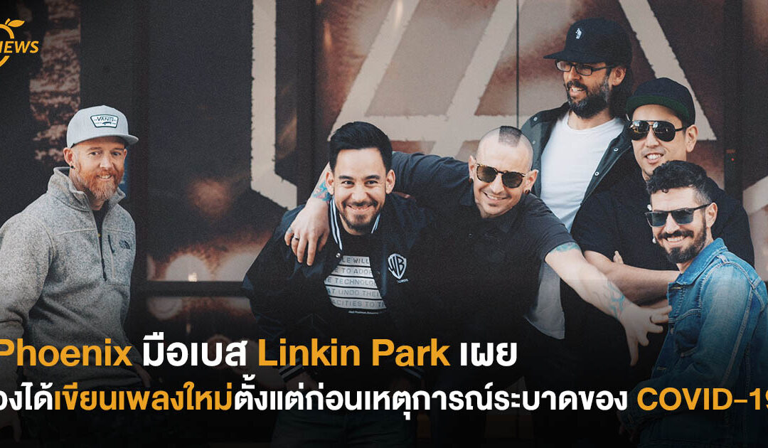 Phoenix มือเบส Linkin Park เผย วงได้เขียนเพลงใหม่ตั้งแต่ก่อนเหตุการณ์ระบาดของ COVID-19