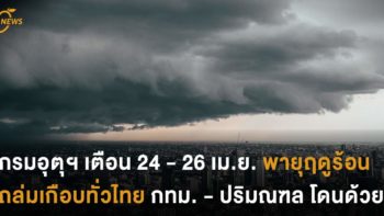 กรมอุตุฯ เตือน 24 - 26 เม.ย. พายุฤดูร้อนเกือบทั่วไทย กทม. - ปริมณฑล โดนด้วย