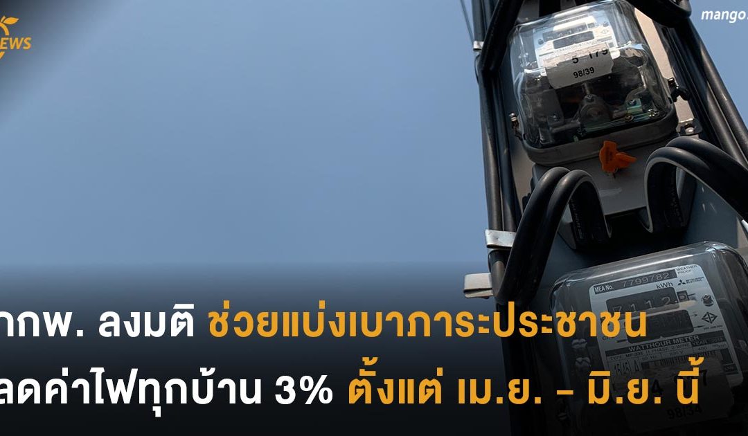 กกพ. ลงมติช่วยแบ่งเบาภาระ ลดค่าไฟทุกบ้าน 3% ตั้งแต่ เมษายน – มิถุนายน นี้