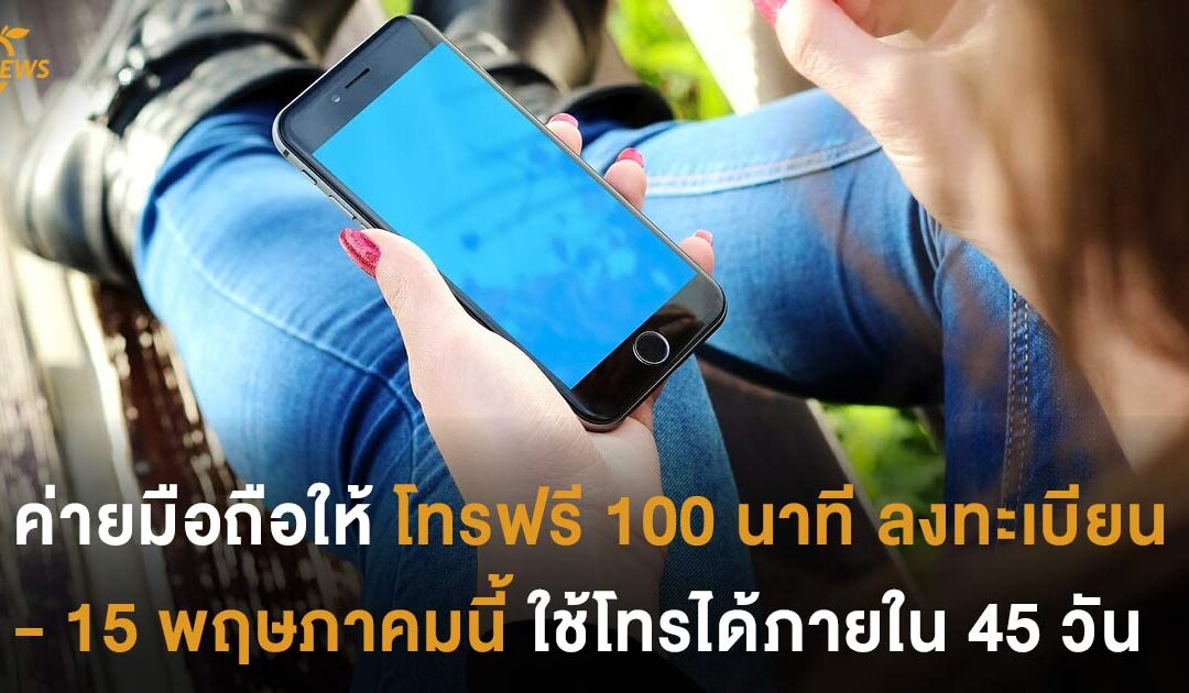 6 ค่ายมือถือให้โทรฟรี 100 นาที  ลงทะเบียน 1 – 15 พฤษภาคมนี้  ใช้โทรได้ภายใน 45 วัน