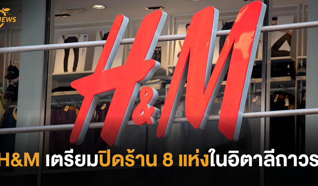 H&M เตรียมปิดร้าน 8 แห่งในอิตาลีถาวร คาดกระทบพนักงาน 200 คน